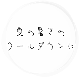 夏の暑さのクールダウンに